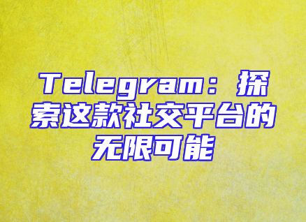 Telegram：探索这款社交平台的无限可能