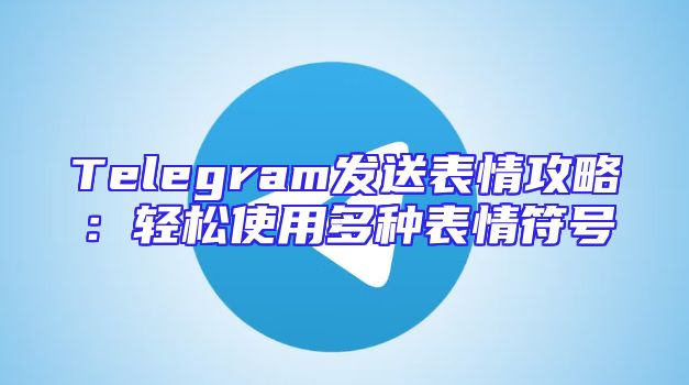 Telegram发送表情攻略：轻松使用多种表情符号