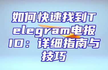 如何快速找到Telegram电报ID：详细指南与技巧
