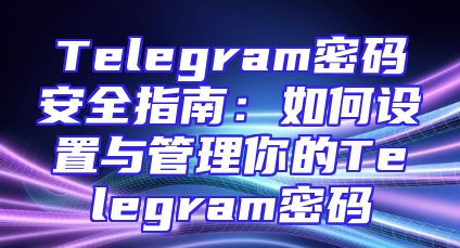 Telegram密码安全指南：如何设置与管理你的Telegram密码