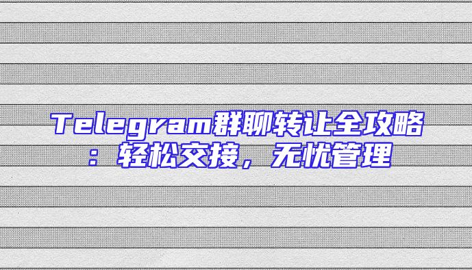 Telegram群聊转让全攻略：轻松交接，无忧管理