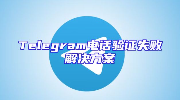 Telegram电话验证失败解决方案
