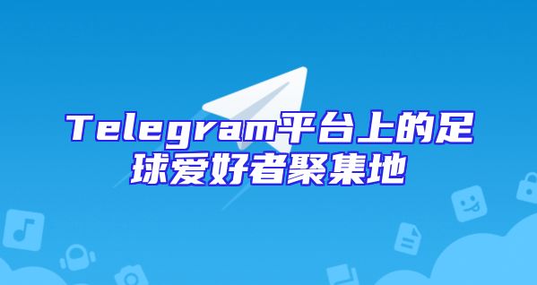 Telegram平台上的足球爱好者聚集地