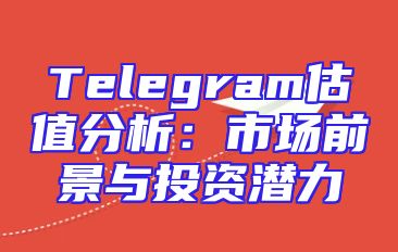 Telegram估值分析：市场前景与投资潜力