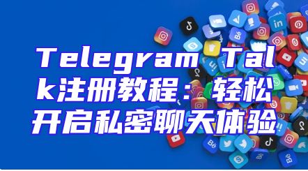 Telegram Talk注册教程：轻松开启私密聊天体验