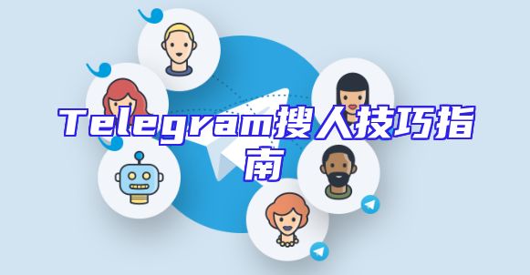 Telegram搜人技巧指南