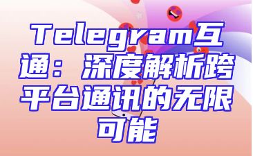 Telegram互通：深度解析跨平台通讯的无限可能
