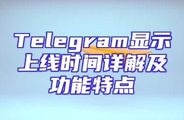 Telegram显示上线时间详解及功能特点
