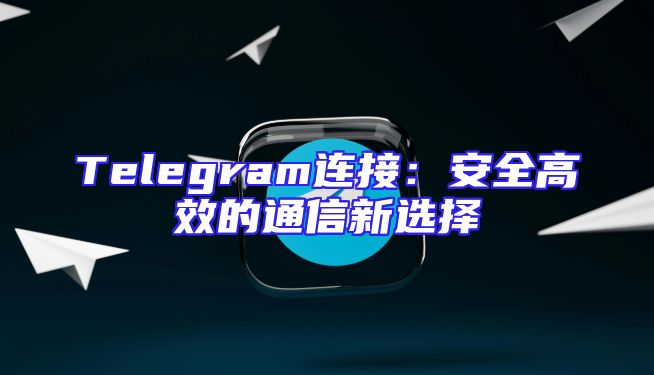 Telegram连接：安全高效的通信新选择