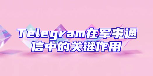 Telegram在军事通信中的关键作用