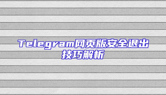 Telegram网页版安全退出技巧解析