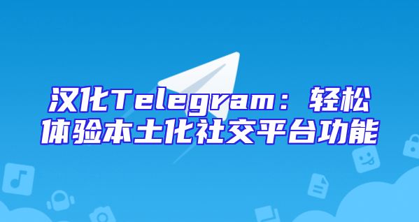 汉化Telegram：轻松体验本土化社交平台功能