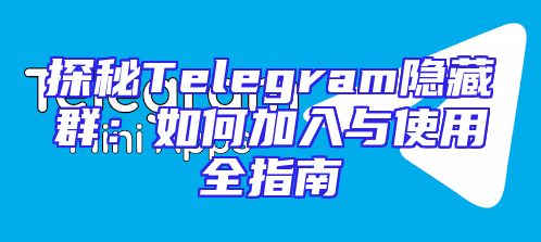 探秘Telegram隐藏群：如何加入与使用全指南