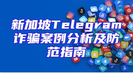 新加坡Telegram诈骗案例分析及防范指南