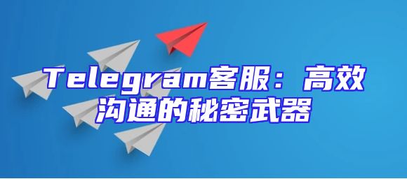 Telegram客服：高效沟通的秘密武器