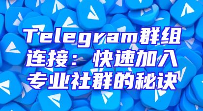 Telegram群组连接：快速加入专业社群的秘诀