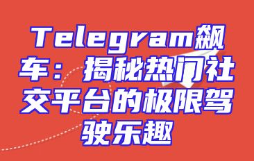 Telegram飙车：揭秘热门社交平台的极限驾驶乐趣
