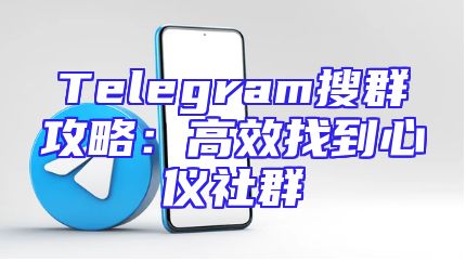 Telegram搜群攻略：高效找到心仪社群