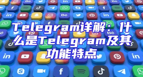 Telegram详解：什么是Telegram及其功能特点