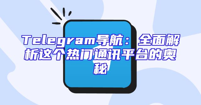 Telegram导航：全面解析这个热门通讯平台的奥秘
