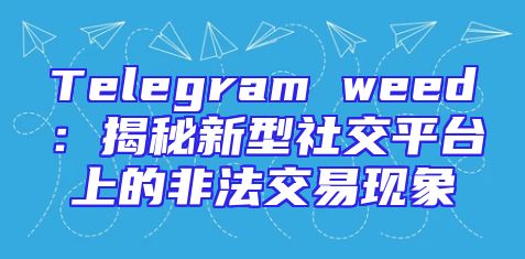 Telegram weed：揭秘新型社交平台上的非法交易现象
