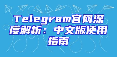 Telegram官网深度解析：中文版使用指南