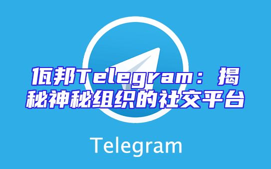 佤邦Telegram：揭秘神秘组织的社交平台