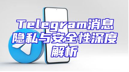 Telegram消息隐私与安全性深度解析