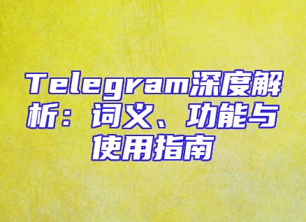 Telegram深度解析：词义、功能与使用指南