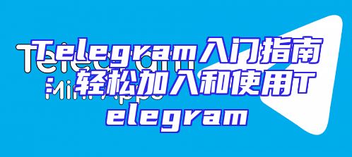 Telegram入门指南：轻松加入和使用Telegram