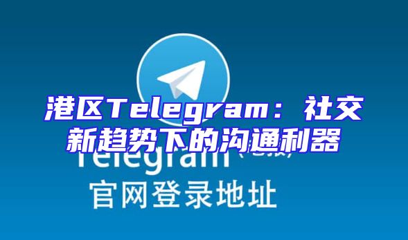 港区Telegram：社交新趋势下的沟通利器