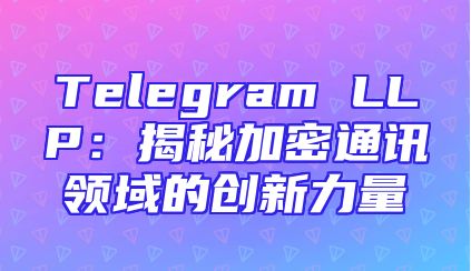 Telegram LLP：揭秘加密通讯领域的创新力量