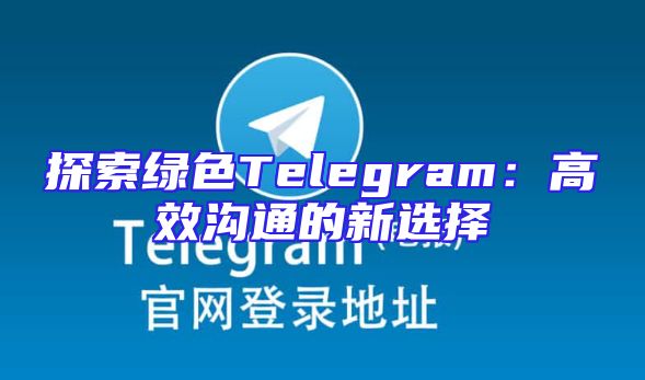 探索绿色Telegram：高效沟通的新选择