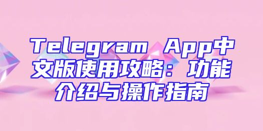 Telegram App中文版使用攻略：功能介绍与操作指南