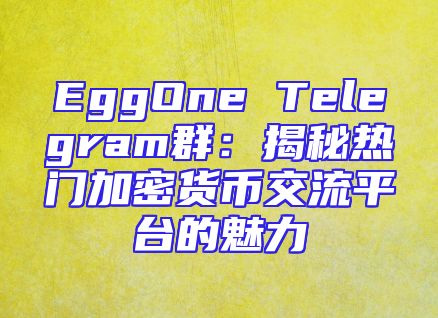 EggOne Telegram群：揭秘热门加密货币交流平台的魅力