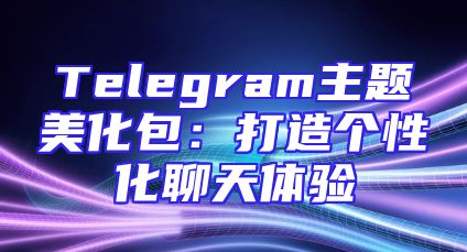 Telegram主题美化包：打造个性化聊天体验