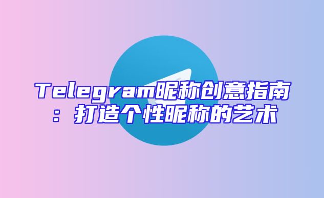 Telegram昵称创意指南：打造个性昵称的艺术