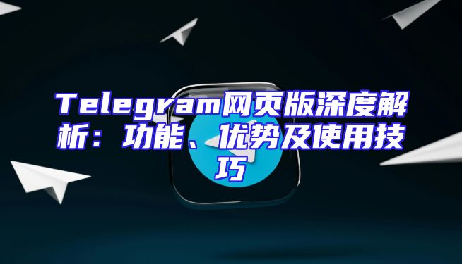 Telegram网页版深度解析：功能、优势及使用技巧