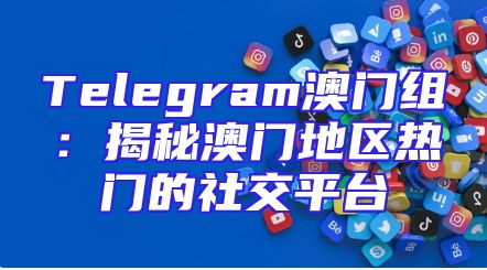 Telegram澳门组：揭秘澳门地区热门的社交平台