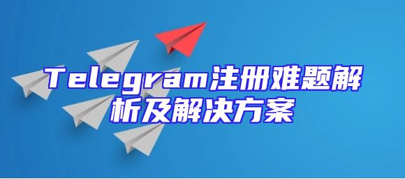 Telegram注册难题解析及解决方案