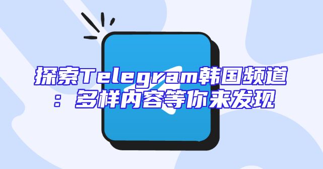 探索Telegram韩国频道：多样内容等你来发现