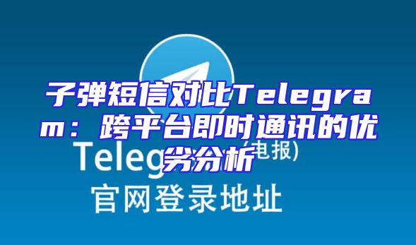 子弹短信对比Telegram：跨平台即时通讯的优劣分析