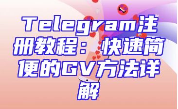 Telegram注册教程：快速简便的GV方法详解