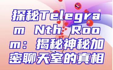 探秘Telegram Nth Room：揭秘神秘加密聊天室的真相