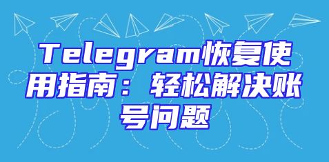 Telegram恢复使用指南：轻松解决账号问题