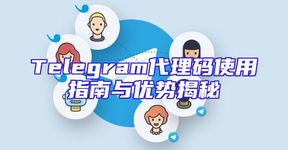 Telegram代理码使用指南与优势揭秘
