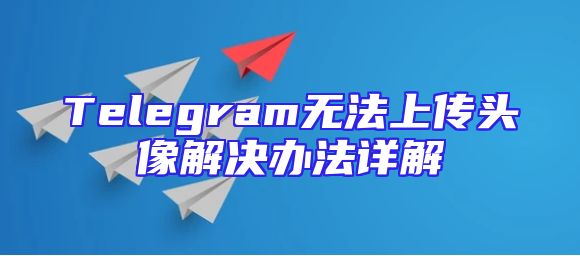 Telegram无法上传头像解决办法详解