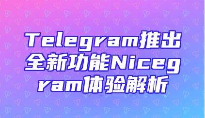 Telegram推出全新功能Nicegram体验解析