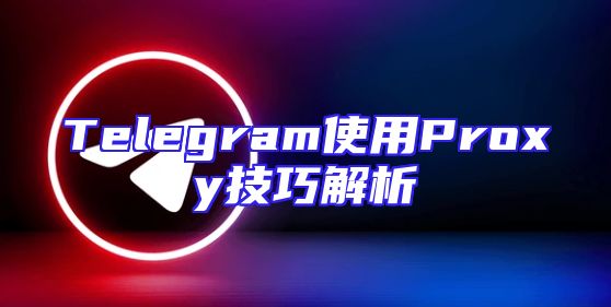 Telegram使用Proxy技巧解析