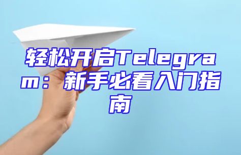 轻松开启Telegram：新手必看入门指南